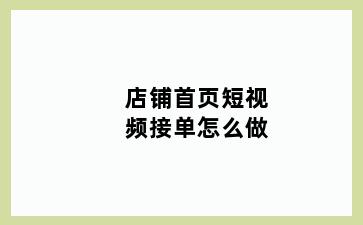 店铺首页短视频接单怎么做