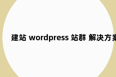 建站 wordpress 站群 解决方案