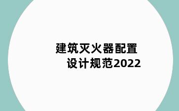 建筑灭火器配置设计规范2022