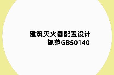 建筑灭火器配置设计规范GB50140