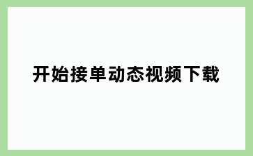 开始接单动态视频下载