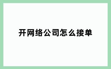 开网络公司怎么接单