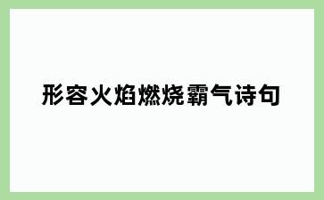 形容火焰燃烧霸气诗句
