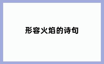 形容火焰的诗句