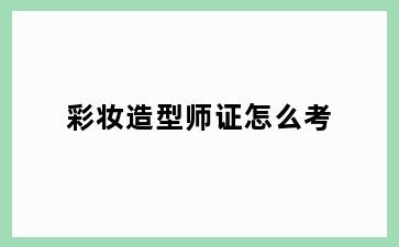 彩妆造型师证怎么考