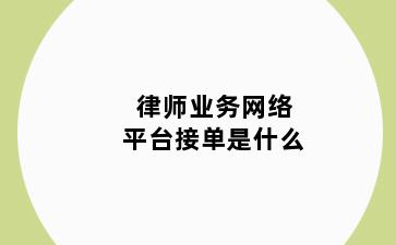 律师业务网络平台接单是什么