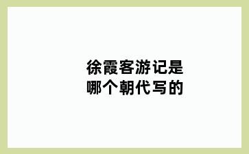 徐霞客游记是哪个朝代写的