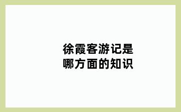 徐霞客游记是哪方面的知识