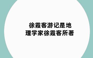 徐霞客游记是地理学家徐霞客所著