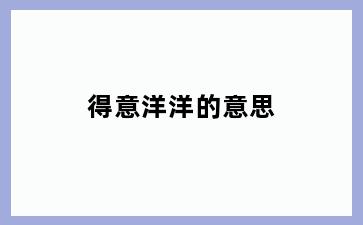 得意洋洋的意思