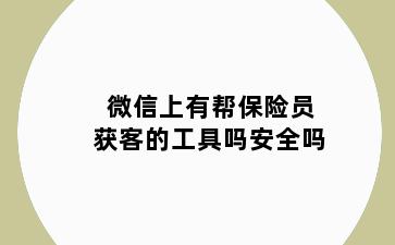 微信上有帮保险员获客的工具吗安全吗