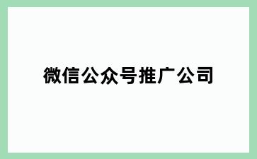 微信公众号推广公司