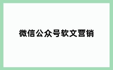 微信公众号软文营销
