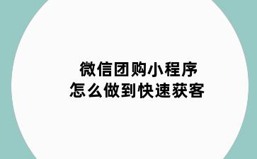 微信团购小程序怎么做到快速获客