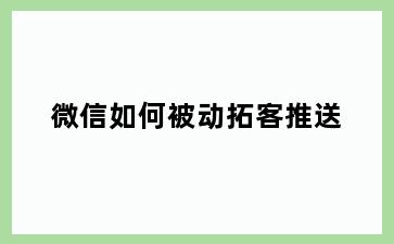 微信如何被动拓客推送