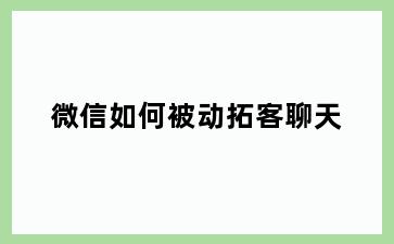 微信如何被动拓客聊天