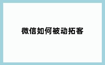 微信如何被动拓客