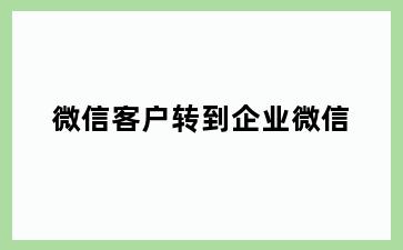 微信客户转到企业微信