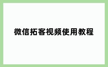 微信拓客视频使用教程