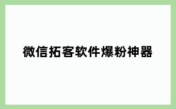 微信拓客软件爆粉神器