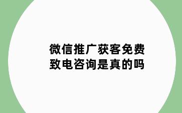 微信推广获客免费致电咨询是真的吗