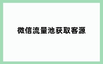 微信流量池获取客源