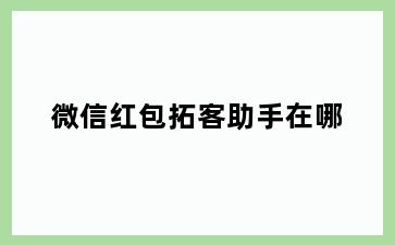 微信红包拓客助手在哪