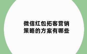 微信红包拓客营销策略的方案有哪些