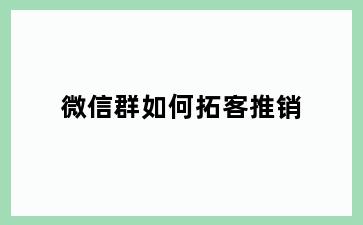 微信群如何拓客推销