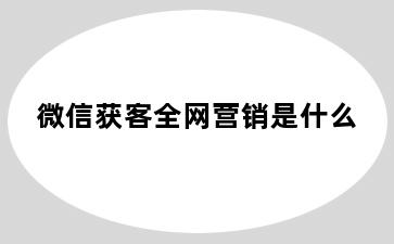 微信获客全网营销是什么