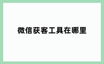 微信获客工具在哪里