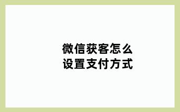 微信获客怎么设置支付方式