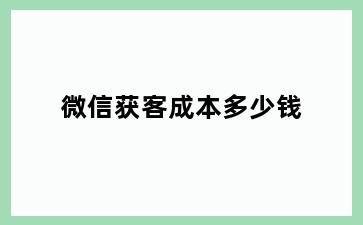 微信获客成本多少钱