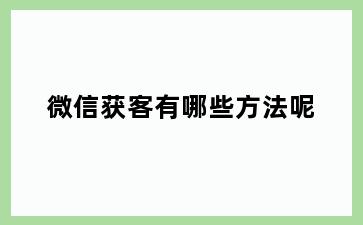 微信获客有哪些方法呢
