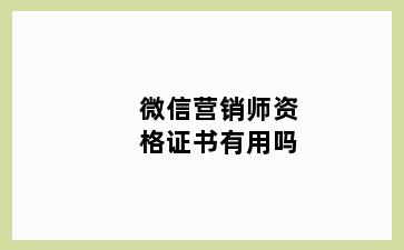 微信营销师资格证书有用吗