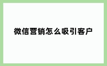 微信营销怎么吸引客户