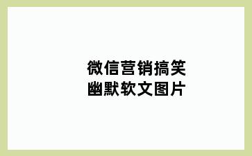 微信营销搞笑幽默软文图片