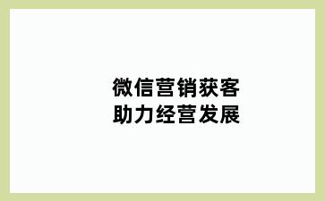 微信营销获客助力经营发展