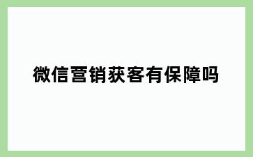 微信营销获客有保障吗