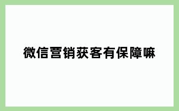 微信营销获客有保障嘛