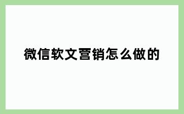 微信软文营销怎么做的