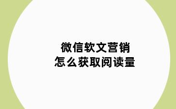 微信软文营销怎么获取阅读量