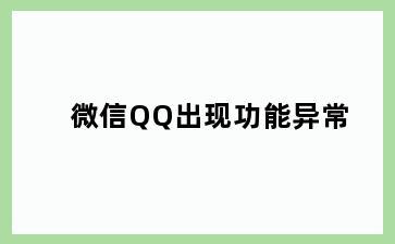 微信QQ出现功能异常