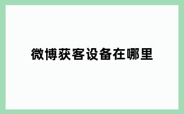微博获客设备在哪里