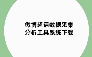 微博超话数据采集分析工具系统下载