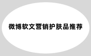 微博软文营销护肤品推荐