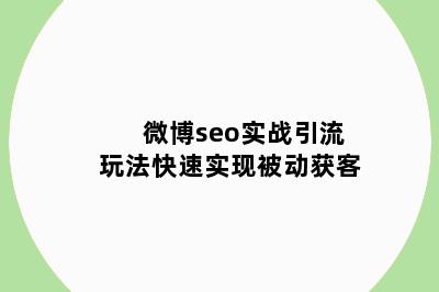 微博seo实战引流玩法快速实现被动获客