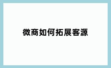 微商如何拓展客源