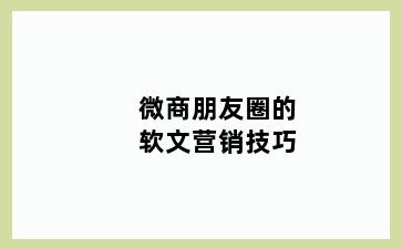 微商朋友圈的软文营销技巧