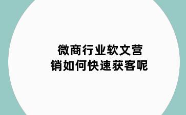 微商行业软文营销如何快速获客呢